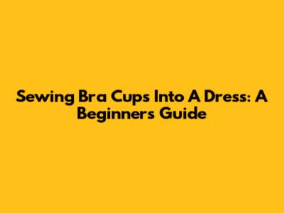Sewing Bra Cups Into A Dress: A Beginner's Guide