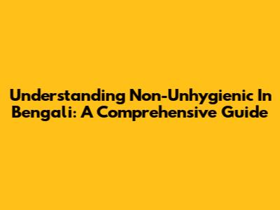 Understanding 'Non-Unhygienic' In Bengali: A Comprehensive Guide